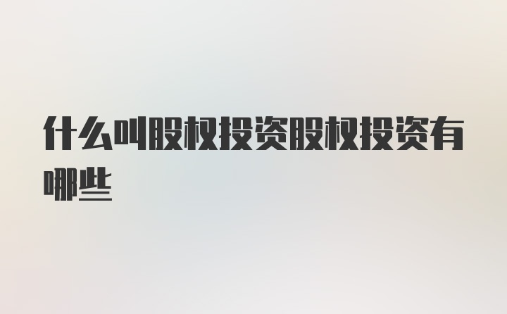股权投资全解析 从定义到主流类型